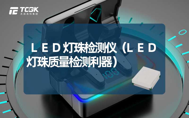 LED灯珠检测仪（LED灯珠质量检测利器）