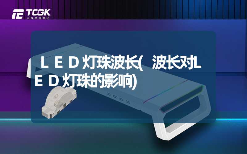 LED灯珠波长(波长对LED灯珠的影响)