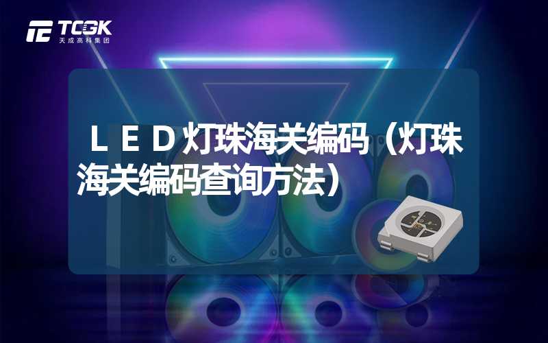 LED灯珠海关编码（灯珠海关编码查询方法）