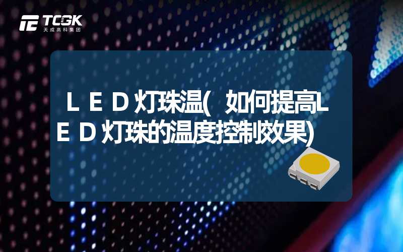 LED灯珠温(如何提高LED灯珠的温度控制效果)