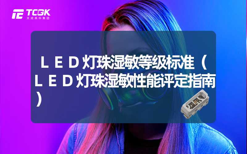 LED灯珠湿敏等级标准（LED灯珠湿敏性能评定指南）