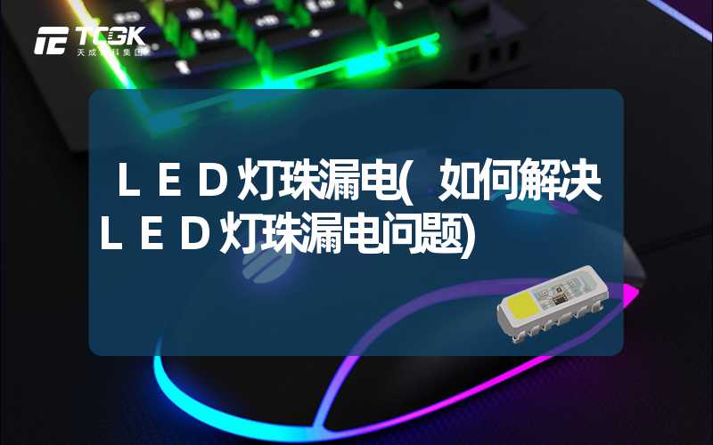 LED灯珠漏电(如何解决LED灯珠漏电问题)