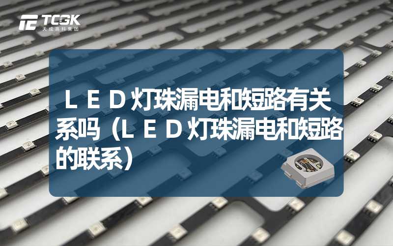 LED灯珠漏电和短路有关系吗（LED灯珠漏电和短路的联系）