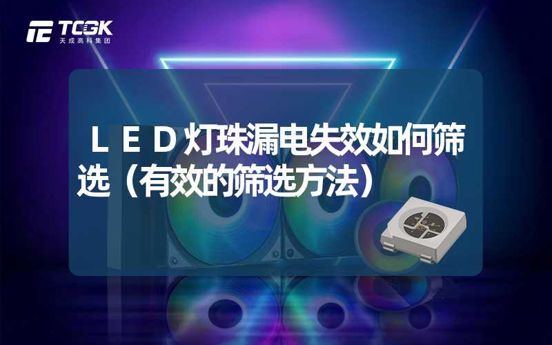 LED灯珠漏电失效如何筛选（有效的筛选方法）