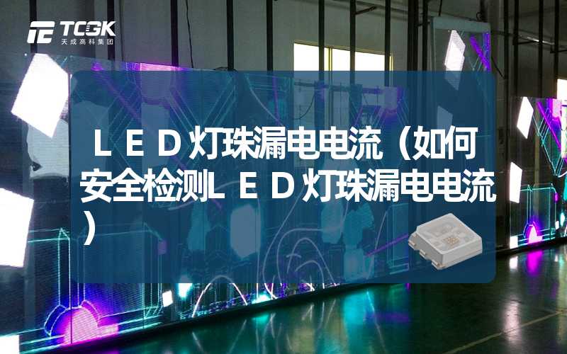 LED灯珠漏电电流（如何安全检测LED灯珠漏电电流）