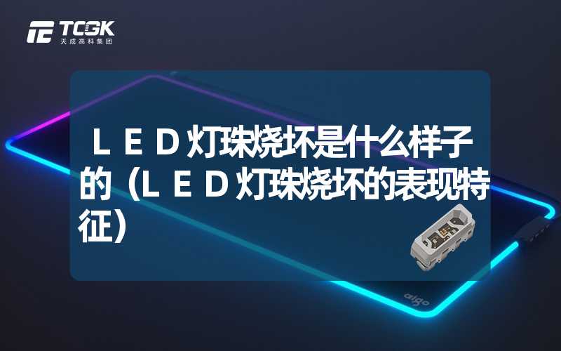 LED灯珠烧坏是什么样子的（LED灯珠烧坏的表现特征）