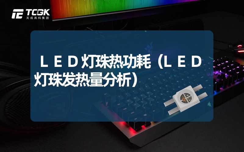 LED灯珠热功耗（LED灯珠发热量分析）