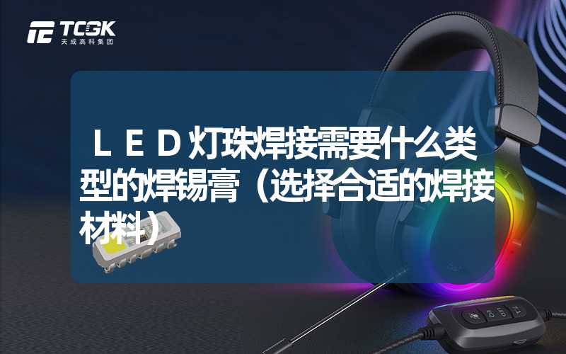 LED灯珠焊接需要什么类型的焊锡膏（选择合适的焊接材料）