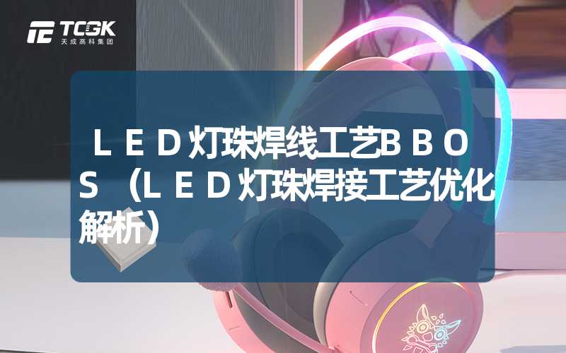 LED灯珠焊线工艺BBOS（LED灯珠焊接工艺优化解析）