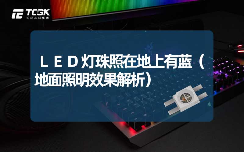 LED灯珠照在地上有蓝（地面照明效果解析）