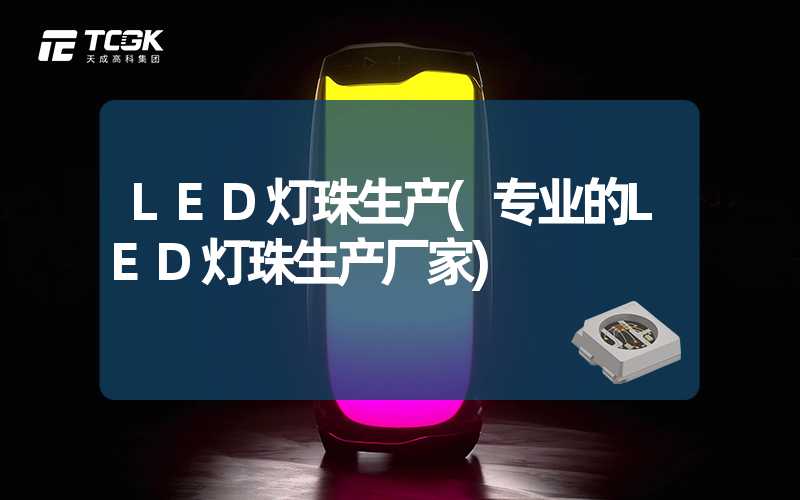 LED灯珠生产(专业的LED灯珠生产厂家)