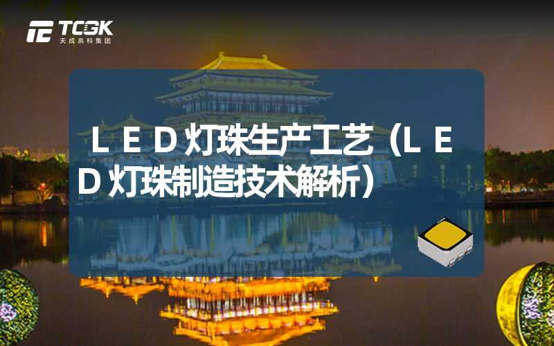 LED灯珠生产工艺（LED灯珠制造技术解析）