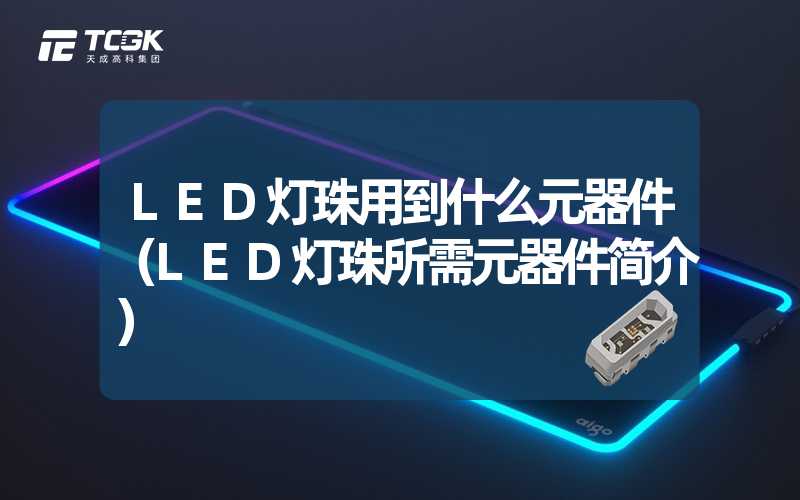 LED灯珠用到什么元器件（LED灯珠所需元器件简介）