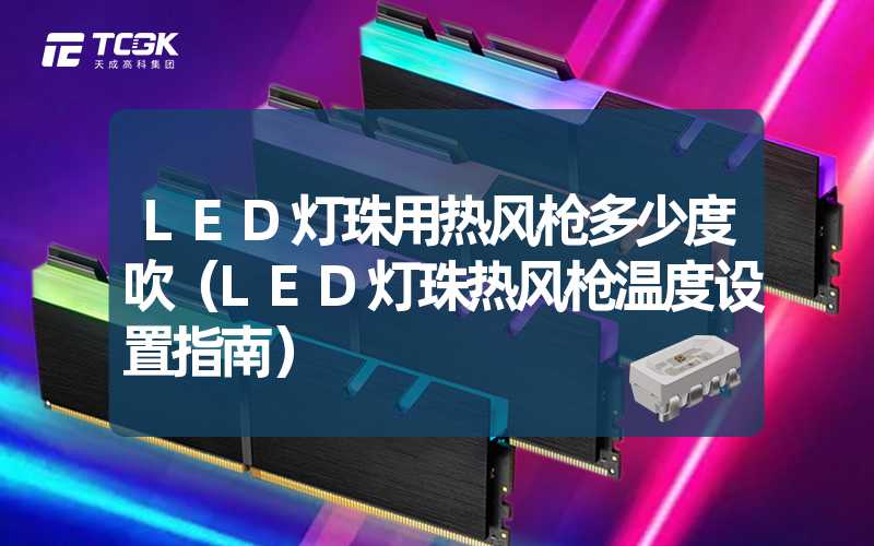 LED灯珠用热风枪多少度吹（LED灯珠热风枪温度设置指南）