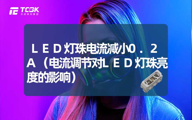 LED灯珠电流减小0.2A（电流调节对LED灯珠亮度的影响）