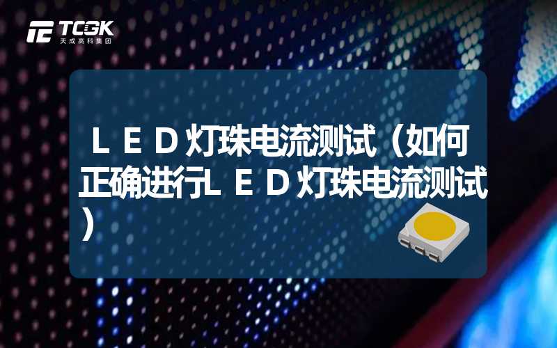 LED灯珠电流测试（如何正确进行LED灯珠电流测试）