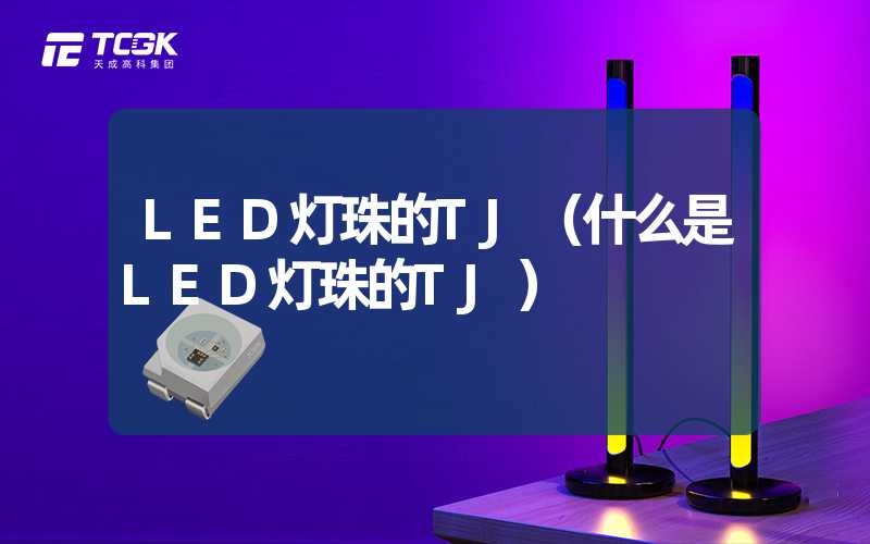 LED灯珠的TJ（什么是LED灯珠的TJ）