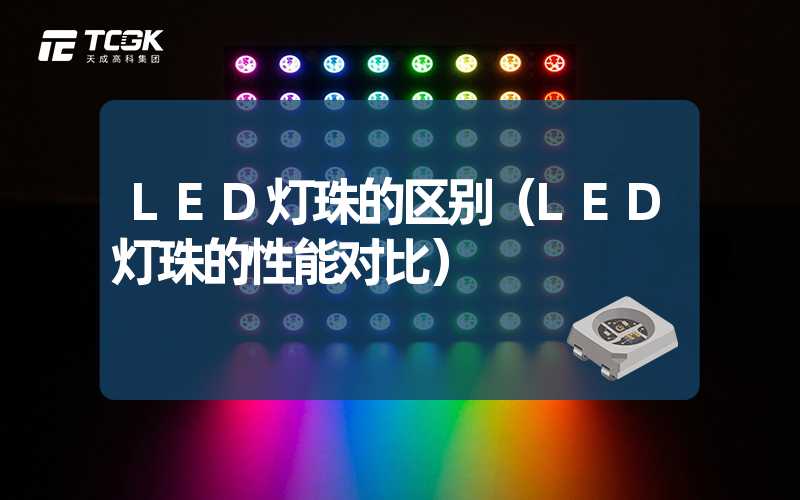 LED灯珠的区别（LED灯珠的性能对比）