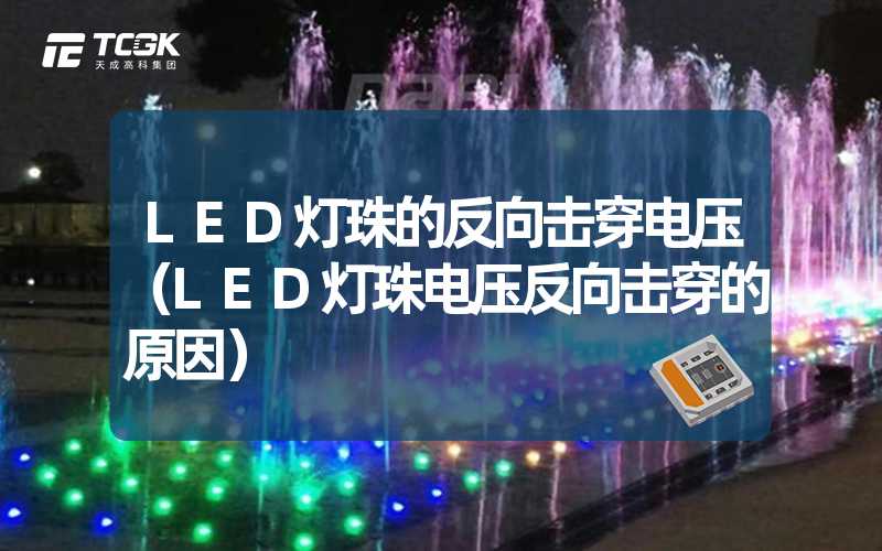 LED灯珠的反向击穿电压（LED灯珠电压反向击穿的原因）