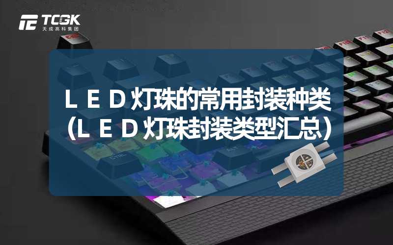 LED灯珠的常用封装种类（LED灯珠封装类型汇总）