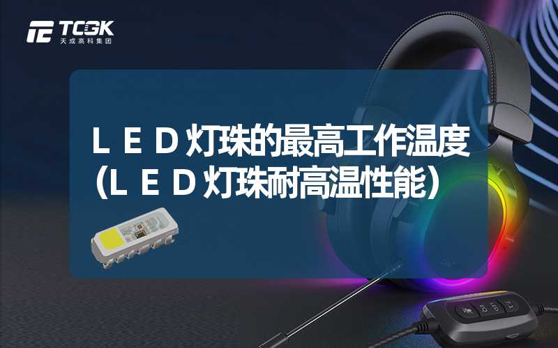 LED灯珠的最高工作温度（LED灯珠耐高温性能）