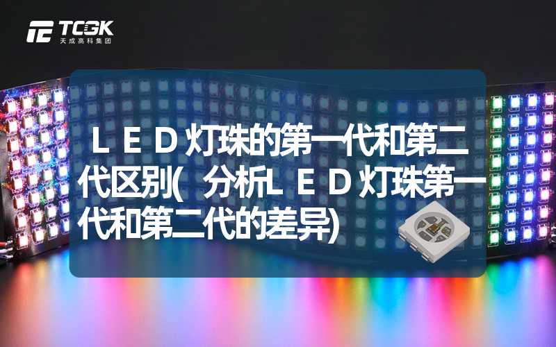 LED灯珠的第一代和第二代区别(分析LED灯珠第一代和第二代的差异)