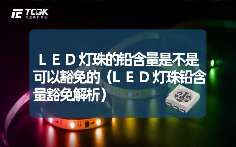 LED灯珠的铅含量是不是可以豁免的（LED灯珠铅含量豁免解析）