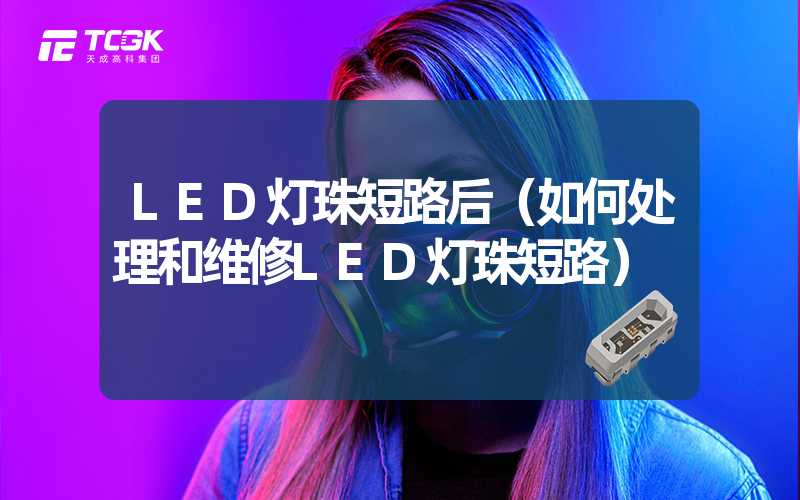 LED灯珠短路后（如何处理和维修LED灯珠短路）