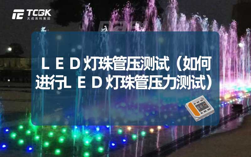 LED灯珠管压测试（如何进行LED灯珠管压力测试）