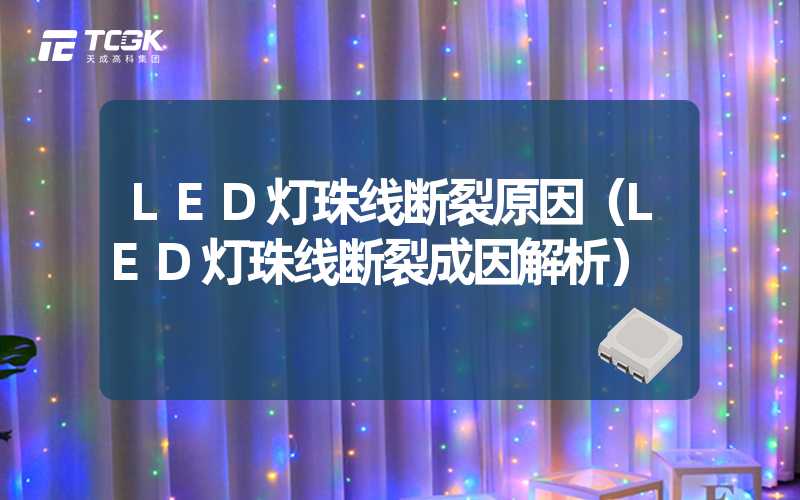 LED灯珠线断裂原因（LED灯珠线断裂成因解析）