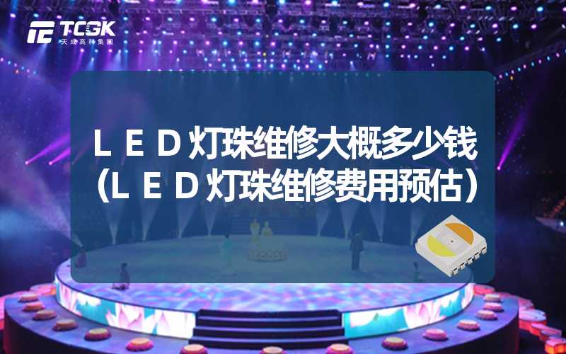 LED灯珠维修大概多少钱（LED灯珠维修费用预估）