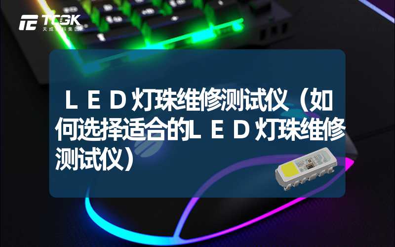 LED灯珠维修测试仪（如何选择适合的LED灯珠维修测试仪）