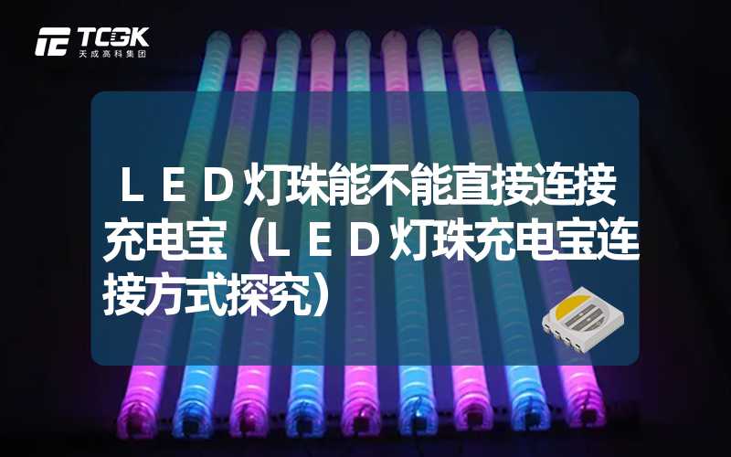 LED灯珠能不能直接连接充电宝（LED灯珠充电宝连接方式探究）