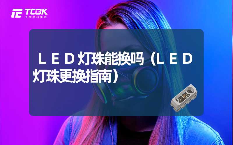 LED灯珠能换吗（LED灯珠更换指南）