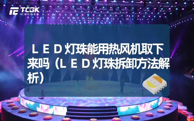 LED灯珠能用热风机取下来吗（LED灯珠拆卸方法解析）