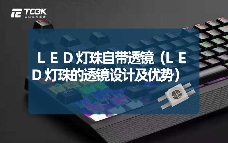 LED灯珠自带透镜（LED灯珠的透镜设计及优势）