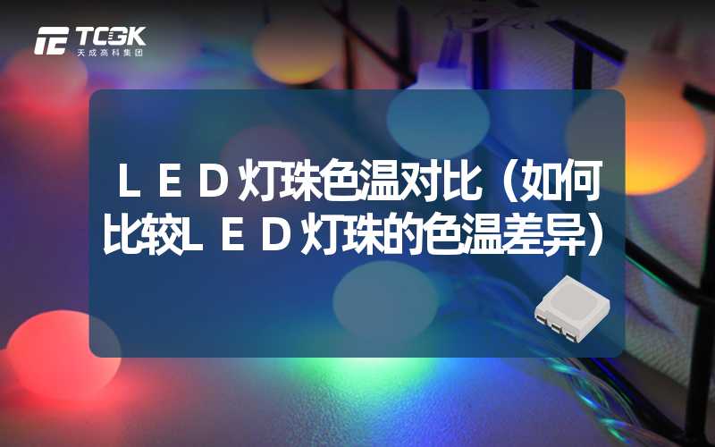 LED灯珠色温对比（如何比较LED灯珠的色温差异）