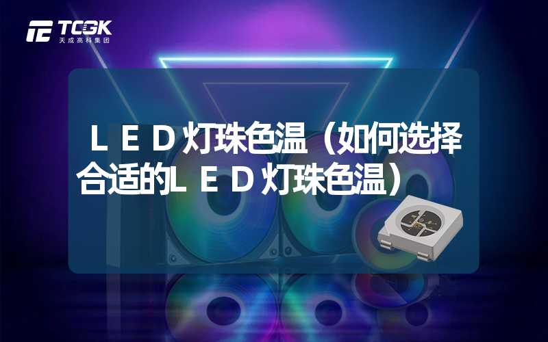 LED灯珠色温（如何选择合适的LED灯珠色温）