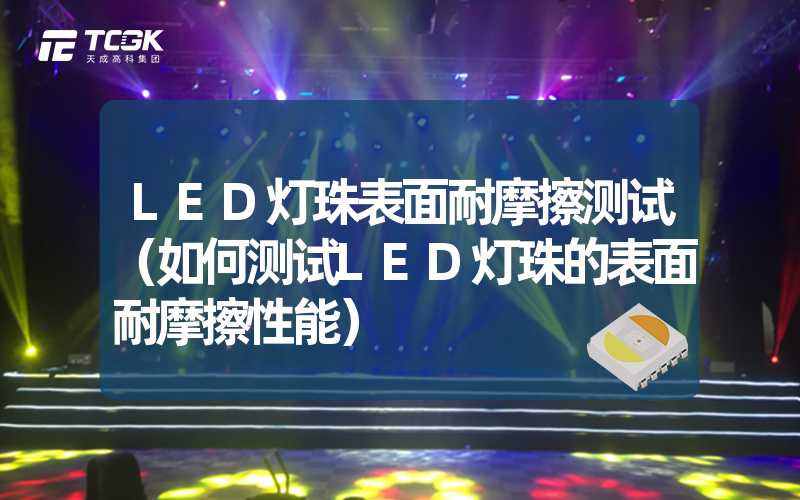 LED灯珠表面耐摩擦测试（如何测试LED灯珠的表面耐摩擦性能）