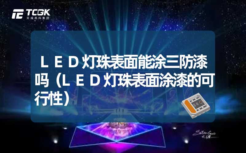 LED灯珠表面能涂三防漆吗（LED灯珠表面涂漆的可行性）