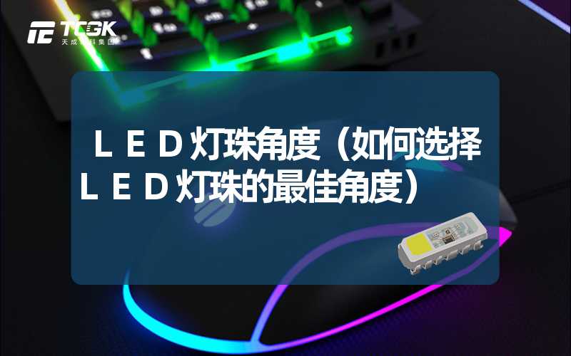 LED灯珠角度（如何选择LED灯珠的最佳角度）