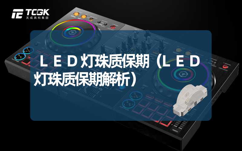 LED灯珠质保期（LED灯珠质保期解析）