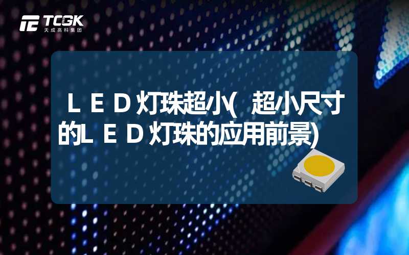 LED灯珠超小(超小尺寸的LED灯珠的应用前景)