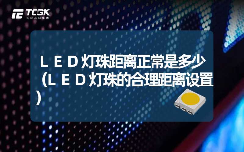 LED灯珠距离正常是多少（LED灯珠的合理距离设置）