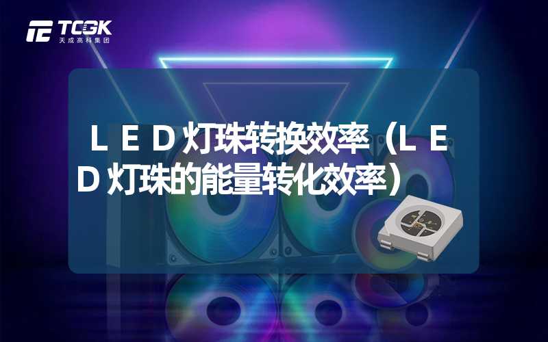 LED灯珠转换效率（LED灯珠的能量转化效率）