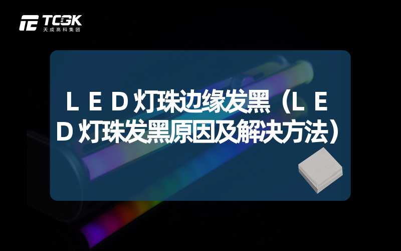 LED灯珠边缘发黑（LED灯珠发黑原因及解决方法）