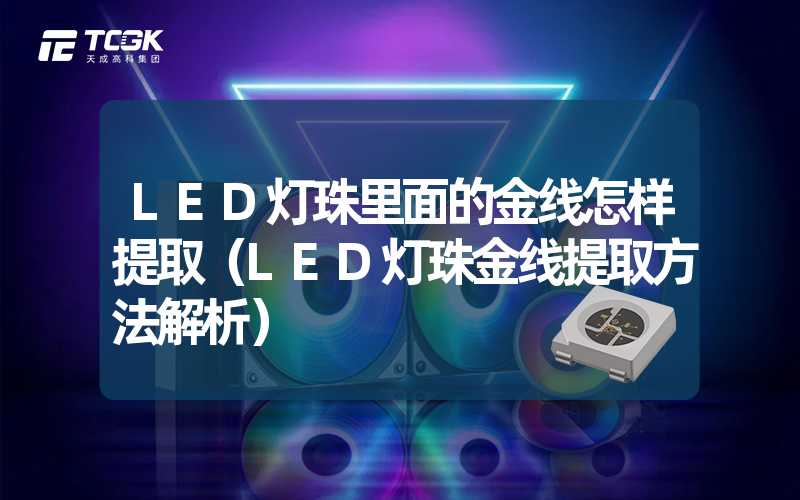 LED灯珠里面的金线怎样提取（LED灯珠金线提取方法解析）