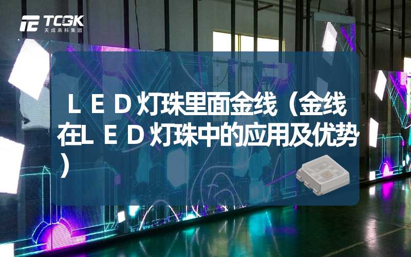 LED灯珠里面金线（金线在LED灯珠中的应用及优势）