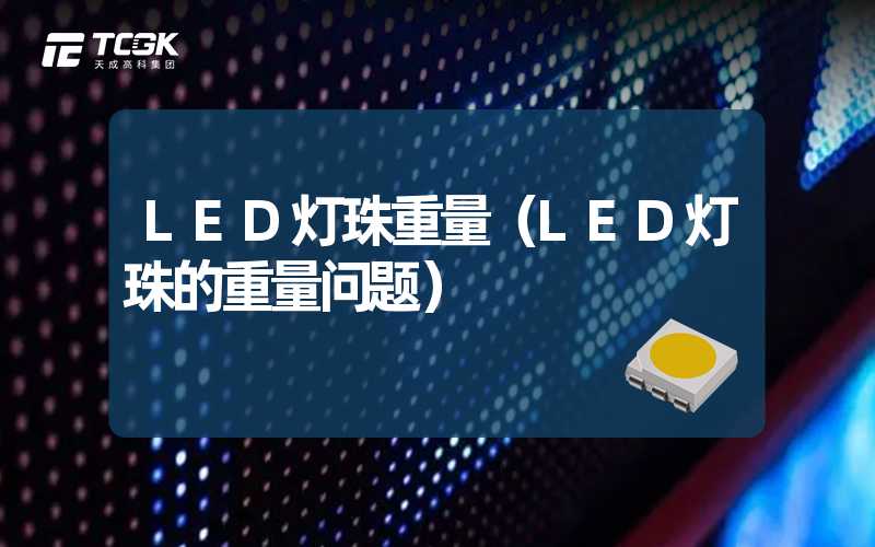 LED灯珠重量（LED灯珠的重量问题）