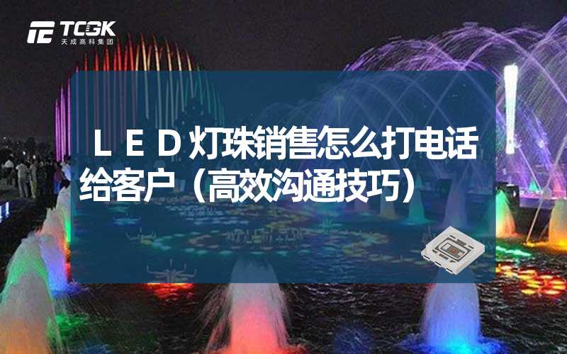 LED灯珠销售怎么打电话给客户（高效沟通技巧）